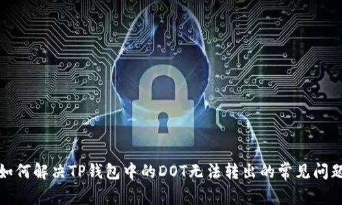 如何解决TP钱包中的DOT无法转出的常见问题