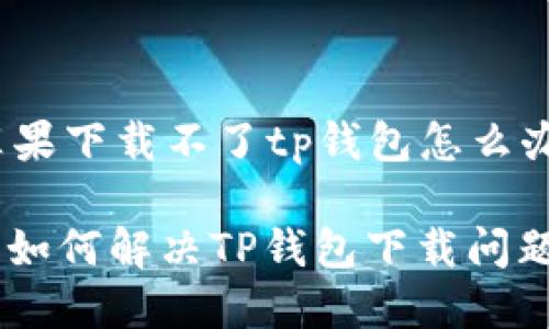 zhuyin苹果下载不了tp钱包怎么办/zhuyin
苹果用户如何解决TP钱包下载问题