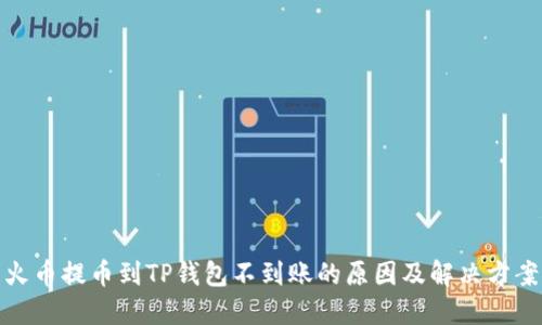 火币提币到TP钱包不到账的原因及解决方案