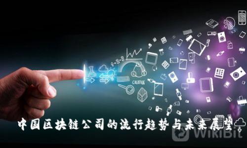 中国区块链公司的流行趋势与未来展望