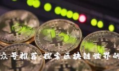区块链公众号推荐：探索区块链世界的