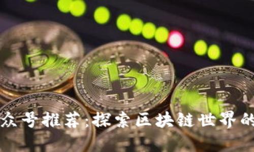 区块链公众号推荐:探索区块链世界的最佳资源