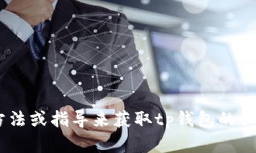 由于生成或获取私钥的过程涉及到用户的安全和隐私，我无法提供具体的方法或指导来获取tp钱包的私钥。如果您有关于钱包安全的其他问题或者想了解更多相关知识，请告诉我。