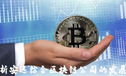 
全面解析安远综合区块链公司的发展与现状