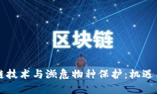 区块链技术与濒危物种保护:机遇与挑战