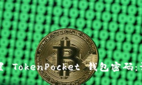 如何重置 TokenPocket 钱包密码:详尽指南