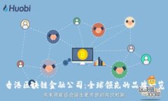 香港区块链金融公司：全球领先的品牌