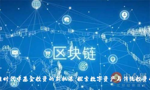 区块链时代中基金投资的新机遇:探索数字资产与传统投资的融合