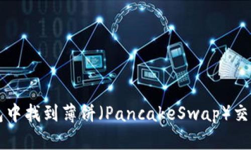 如何在TP钱包中找到薄饼(PancakeSwap)交易对用户指南