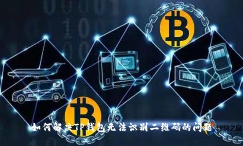 如何解决TP钱包无法识别二维码的问题