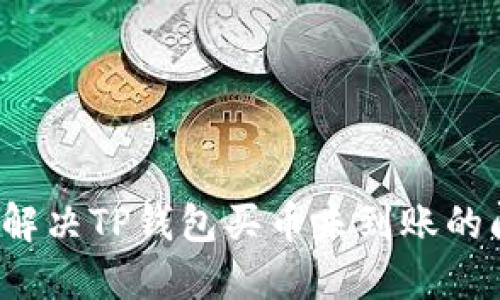 如何解决TP钱包买币未到账的问题?