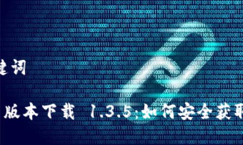 # 和关键词
TP钱包旧版本下载 1.3.5:如何安全获取与使用?