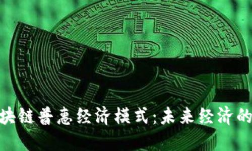 探索区块链普惠经济模式:未来经济的新机遇