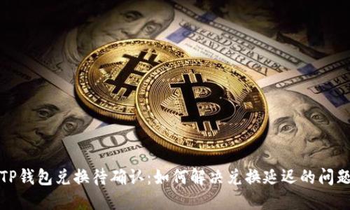 TP钱包兑换待确认:如何解决兑换延迟的问题