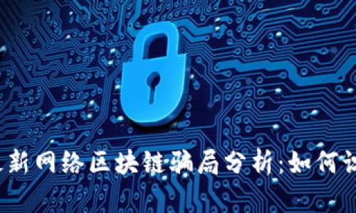 2023年最新网络区块链骗局分析:如何识别与防范