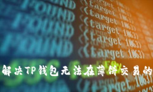 如何解决TP钱包无法在薄饼交易的问题