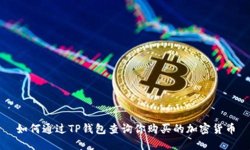 如何通过TP钱包查询你购买的加密货币