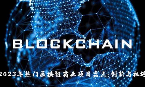 2023年热门区块链商业项目盘点:创新与机遇
