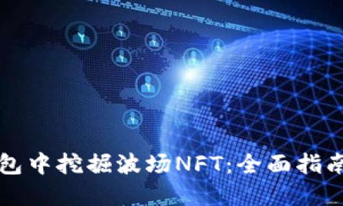 如何在TP钱包中挖掘波场NFT：全面指南与实用技巧