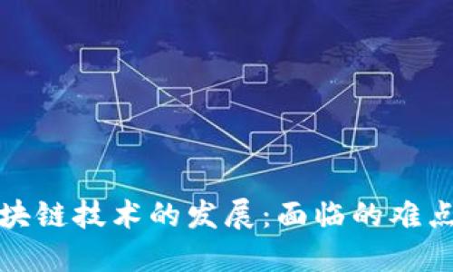 优质区块链技术的发展:面临的难点与挑战