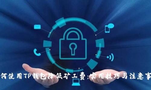 如何使用TP钱包降低矿工费:实用技巧与注意事项