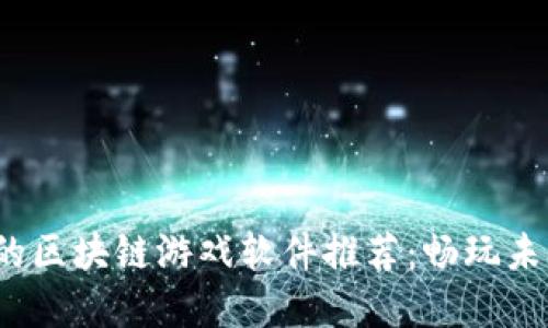2023年最火的区块链游戏软件推荐:畅玩未来的数字娱乐
