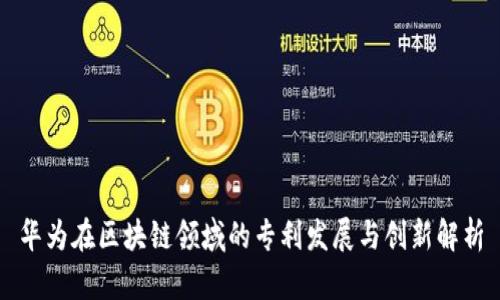 华为在区块链领域的专利发展与创新解析
