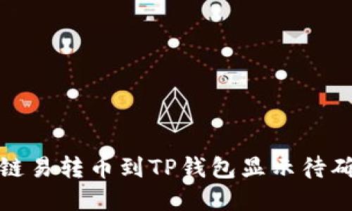 如何解决链易转币到TP钱包显示待确认的问题