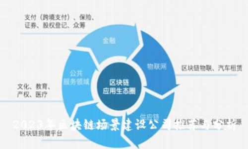 2023年区块链场景建设公司推荐与分析
