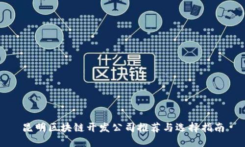 昆明区块链开发公司推荐与选择指南