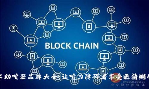 区块链技术助听器品牌大全:让听力障碍者享受更清晰的声音体验