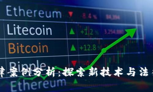 区块链法律案例分析:探索新技术与法律的交汇点