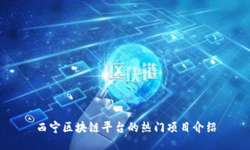 西宁区块链平台的热门项目介绍