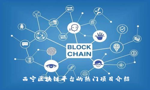 西宁区块链平台的热门项目介绍