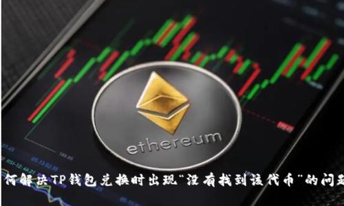 如何解决TP钱包兑换时出现“没有找到该代币”的问题？