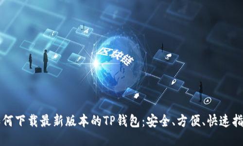 如何下载最新版本的TP钱包：安全、方便、快速指南