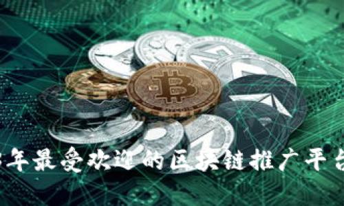 2023年最受欢迎的区块链推广平台推荐