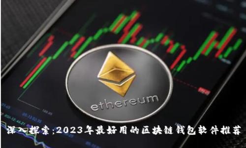 深入探索:2023年最好用的区块链钱包软件推荐