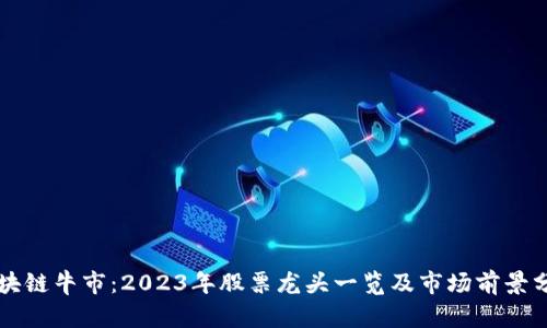 区块链牛市:2023年股票龙头一览及市场前景分析