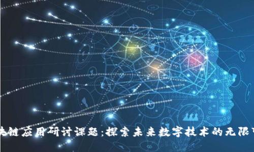 区块链应用研讨课题:探索未来数字技术的无限可能