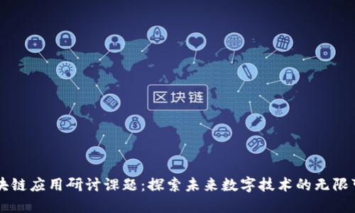 区块链应用研讨课题:探索未来数字技术的无限可能