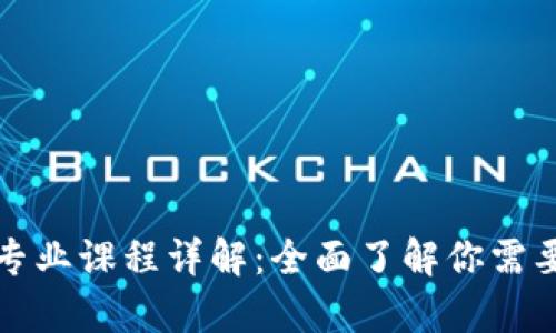 区块链工程专业课程详解:全面了解你需要学习的内容