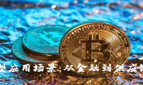 区块链的典型应用场景:从金融到供应链的全景解读