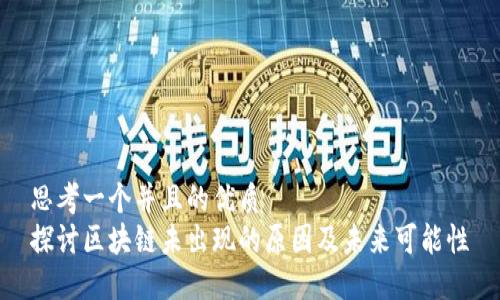 思考一个并且的优质
探讨区块链未出现的原因及未来可能性
