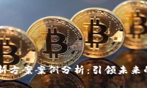 区块链创新方案案例分析:引领未来的技术变革