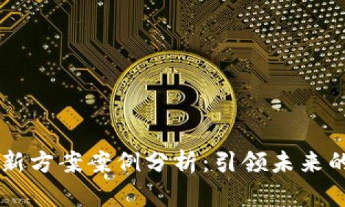 区块链创新方案案例分析:引领未来的技术变革