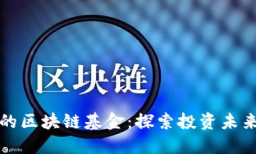 最先进的区块链基金:探索投资未来的潜力