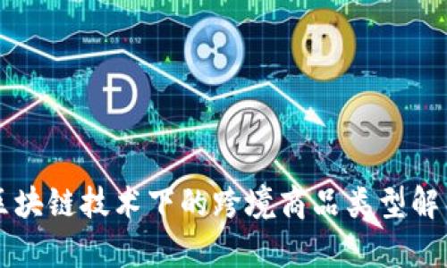区块链技术下的跨境商品类型解析