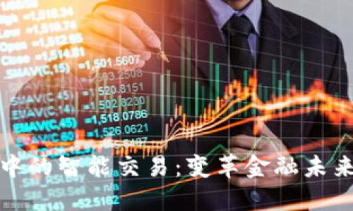 区块链中的智能交易:变革金融未来的关键