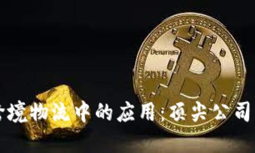 区块链在跨境物流中的应用:顶尖公司与解决方案